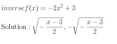 The inverse of f(x)=-2x^2+3 is sqrt(-(x-3)/2),-sqrt(-(x-3)/2)